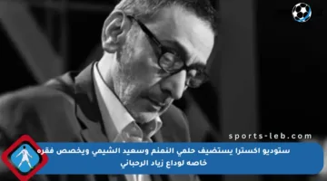 ستوديو إكسترا يستضيف حلمي النمنم وسعيد الشيمي ويخصص فقرة خاصة لوداع زياد الرحباني